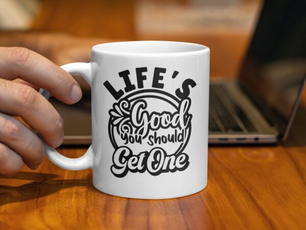Life's Good You Should Get One Inspiring Mug - Image 2