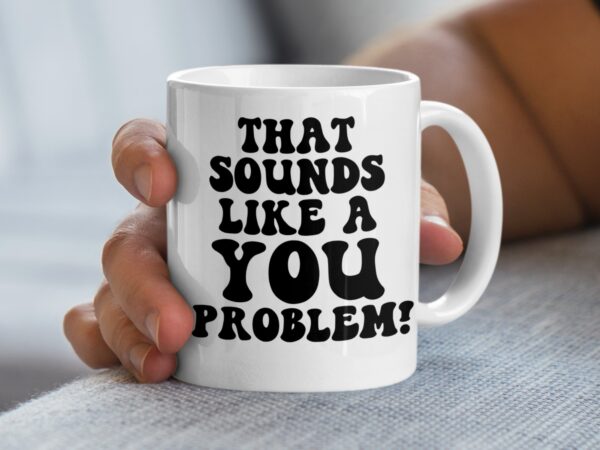 Sounds Like A You Problem Funny Coffee Mug